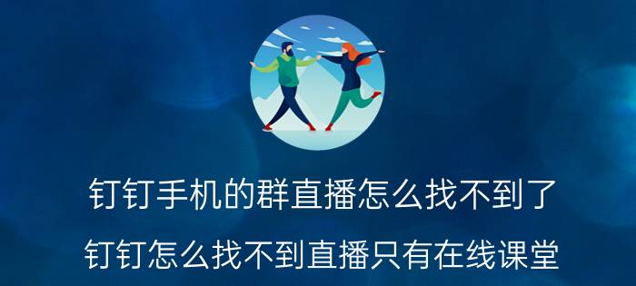 钉钉手机的群直播怎么找不到了 钉钉怎么找不到直播只有在线课堂？